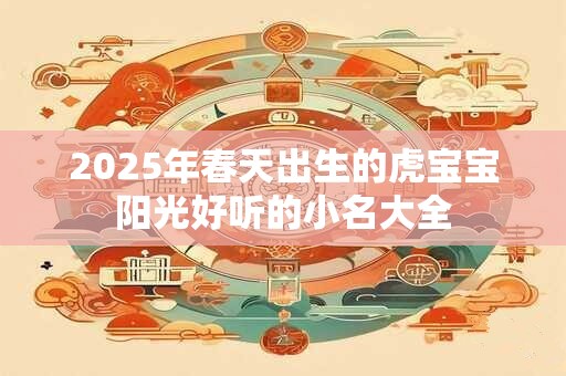 2025年春天出生的虎宝宝阳光好听的小名大全