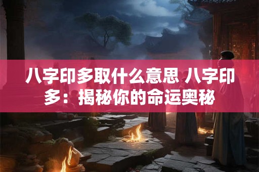 八字印多取什么意思 八字印多：揭秘你的命运奥秘