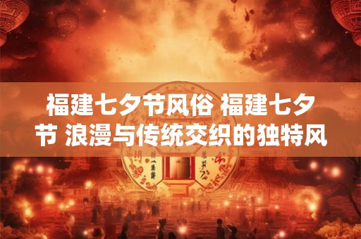 福建七夕节风俗 福建七夕节 浪漫与传统交织的独特风俗