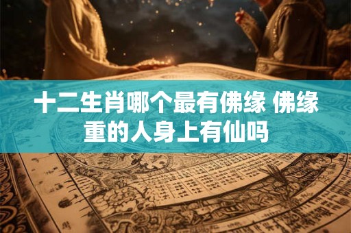 十二生肖哪个最有佛缘 佛缘重的人身上有仙吗