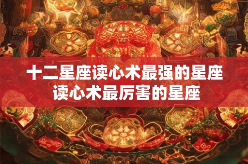 十二星座读心术最强的星座 读心术最厉害的星座