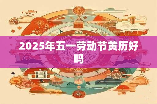2025年五一劳动节黄历好吗
