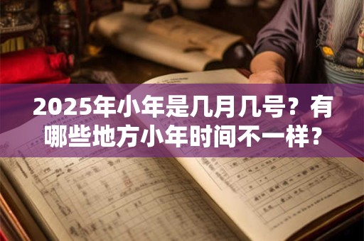 2025年小年是几月几号？有哪些地方小年时间不一样？