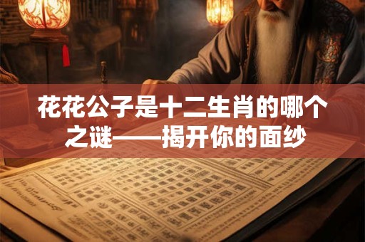 花花公子是十二生肖的哪个 之谜——揭开你的面纱