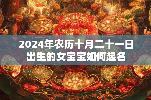 2024年农历十月二十一日出生的女宝宝如何起名