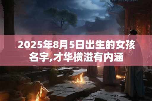 2025年8月5日出生的女孩名字,才华横溢有内涵