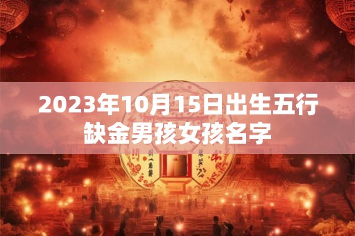 2023年10月15日出生五行缺金男孩女孩名字