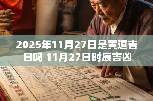 2025年11月27日是黄道吉日吗 11月27日时辰吉凶