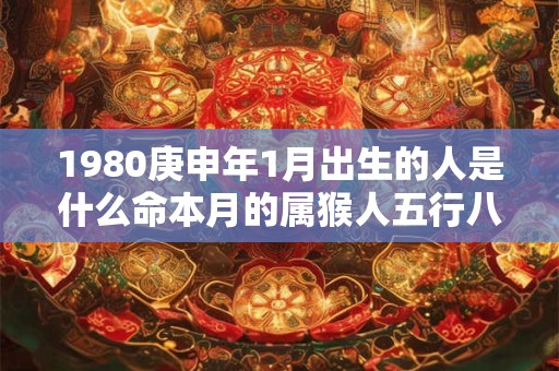 1980庚申年1月出生的人是什么命本月的属猴人五行八字查询