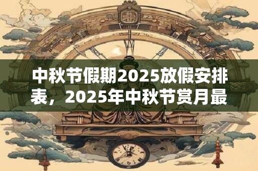 中秋节假期2025放假安排表，2025年中秋节赏月最佳时间