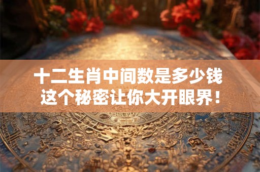 十二生肖中间数是多少钱 这个秘密让你大开眼界！