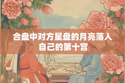 合盘中对方星盘的月亮落入自己的第十宫