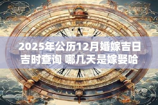 2025年公历12月婚嫁吉日吉时查询 哪几天是嫁娶哈日子