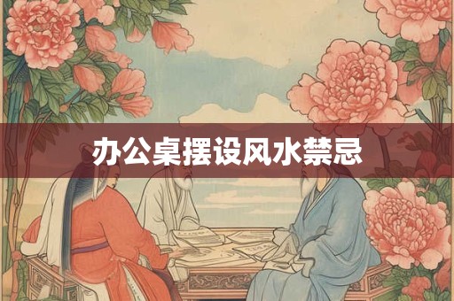 办公桌摆设风水禁忌
