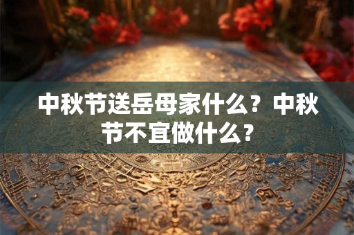 中秋节送岳母家什么？中秋节不宜做什么？
