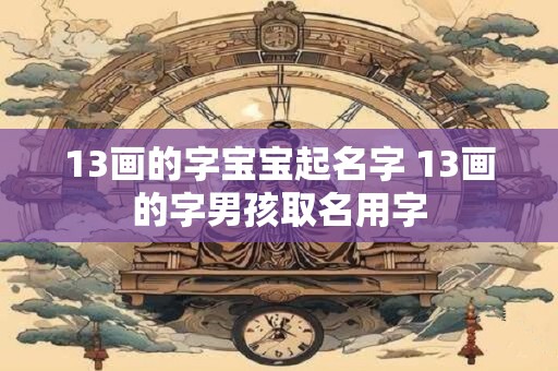 13画的字宝宝起名字 13画的字男孩取名用字