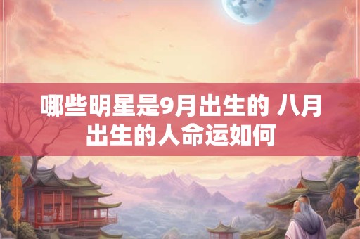 哪些明星是9月出生的 八月出生的人命运如何