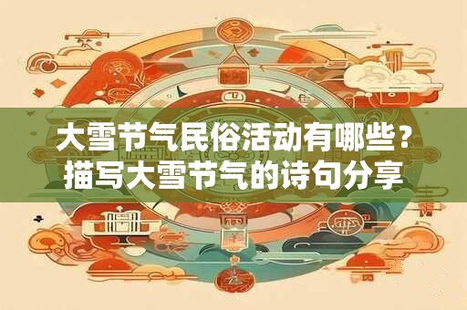 大雪节气民俗活动有哪些？描写大雪节气的诗句分享