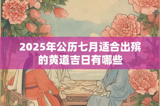 2025年公历七月适合出殡的黄道吉日有哪些