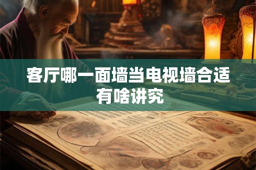 客厅哪一面墙当电视墙合适 有啥讲究