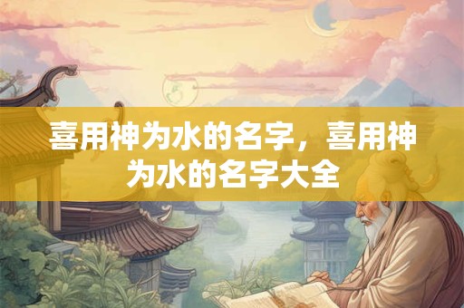 喜用神为水的名字，喜用神为水的名字大全
