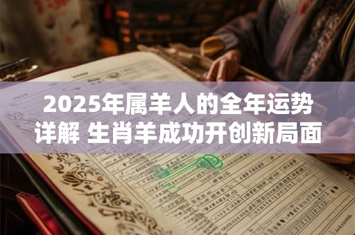 2025年属羊人的全年运势详解 生肖羊成功开创新局面