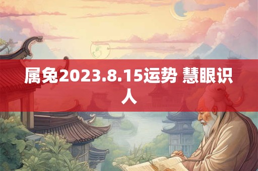 属兔2023.8.15运势 慧眼识人