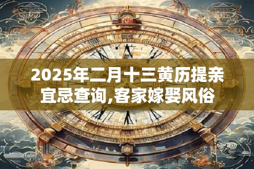 2025年二月十三黄历提亲宜忌查询,客家嫁娶风俗