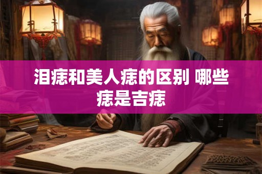 泪痣和美人痣的区别 哪些痣是吉痣