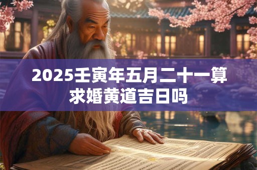 2026壬寅年五月二十一算求婚黄道吉日吗 2026壬寅年五月二十一算求婚黄道吉日吗