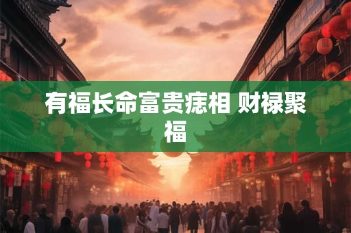 有福长命富贵痣相 财禄聚福