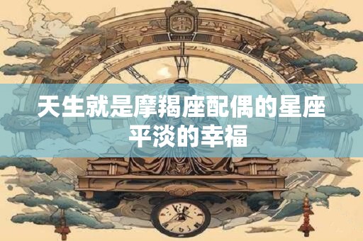 天生就是摩羯座配偶的星座  平淡的幸福