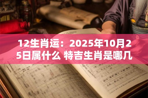 12生肖运：2025年10月25日属什么 特吉生肖是哪几个