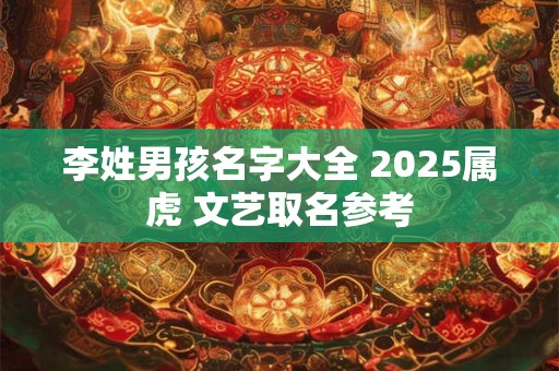 李姓男孩名字大全 2025属虎 文艺取名参考