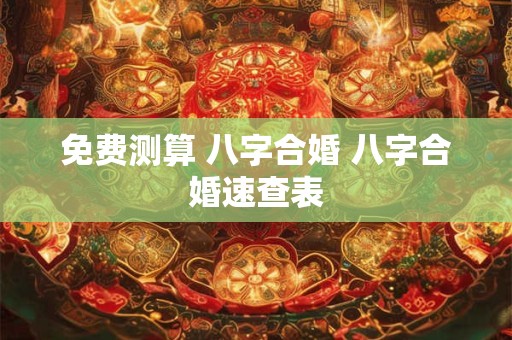 免费测算 八字合婚 八字合婚速查表
