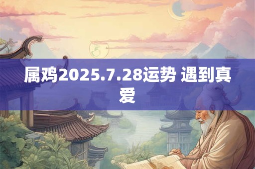 属鸡2025.7.28运势 遇到真爱