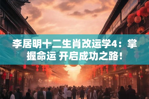 李居明十二生肖改运学4：掌握命运 开启成功之路！