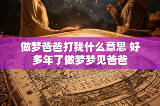 做梦爸爸打我什么意思 好多年了做梦梦见爸爸