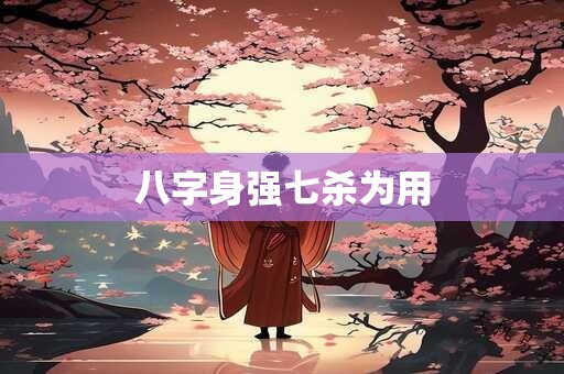 八字身强七杀为用