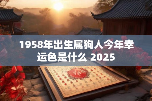 1958年出生属狗人今年幸运色是什么 2025