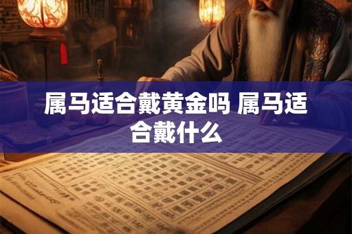 属马适合戴黄金吗 属马适合戴什么