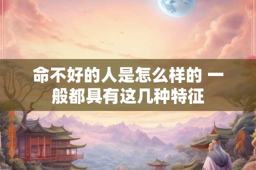 命不好的人是怎么样的 一般都具有这几种特征