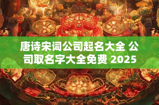 唐诗宋词公司起名大全 公司取名字大全免费 2025