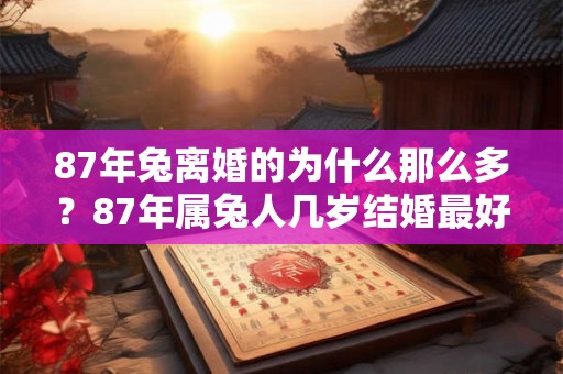 87年兔离婚的为什么那么多？87年属兔人几岁结婚最好？