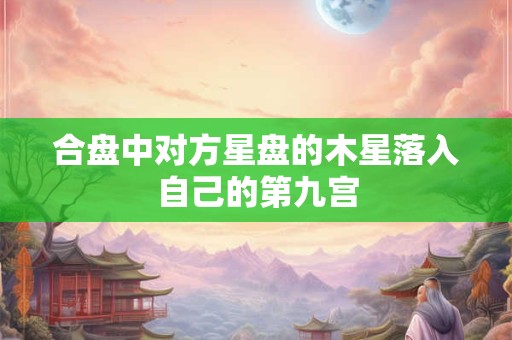 合盘中对方星盘的木星落入自己的第九宫