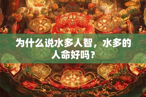 为什么说水多人智，水多的人命好吗？