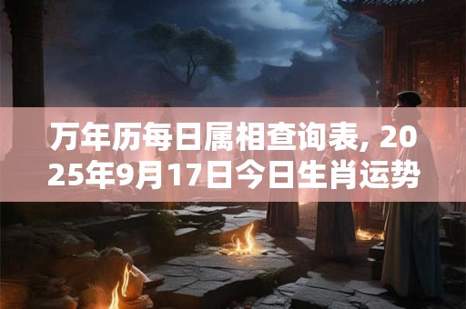 万年历每日属相查询表, 2025年9月17日今日生肖运势
