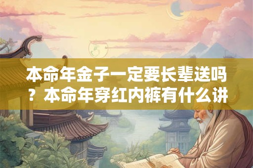 本命年金子一定要长辈送吗？本命年穿红内裤有什么讲究？