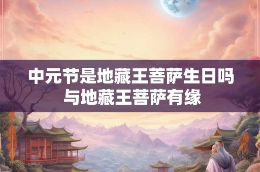 中元节是地藏王菩萨生日吗 与地藏王菩萨有缘