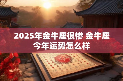 2026年金牛座很惨 金牛座今年运势怎么样